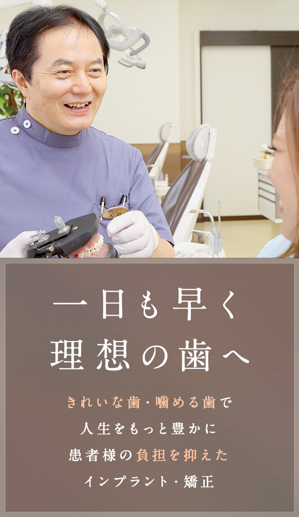 一日も早く理想の歯へ きれいな歯・噛める歯で人生をもっと豊かに患者様の負担を抑えたインプラント・矯正